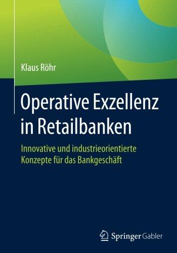 Operative Exzellenz in Retailbanken: Innovative und industrieorientierte Konzepte fur das Bankgeschaft