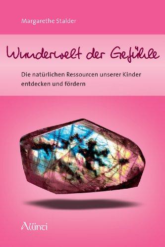 Wunderwelt der Gefühle: Die natürlichen Ressourcen unserer Kinder entdecken und fördern