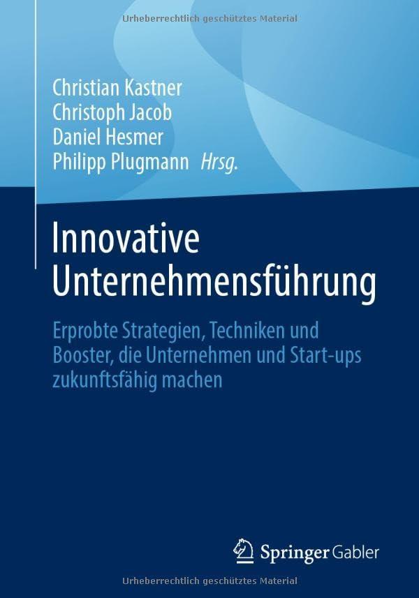 Innovative Unternehmensführung: Erprobte Strategien, Techniken und Booster, die Unternehmen und Start-ups zukunftsfähig machen