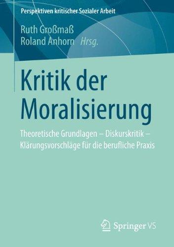 Kritik der Moralisierung: Theoretische Grundlagen - Diskurskritik - Klärungsvorschläge für die Berufliche Praxis (Perspektiven kritischer Sozialer Arbeit) (German Edition)