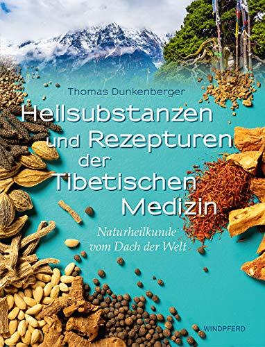 Heilsubstanzen und Rezepturen der Tibetischen Medizin: Naturheilkunde vom Dach der Welt