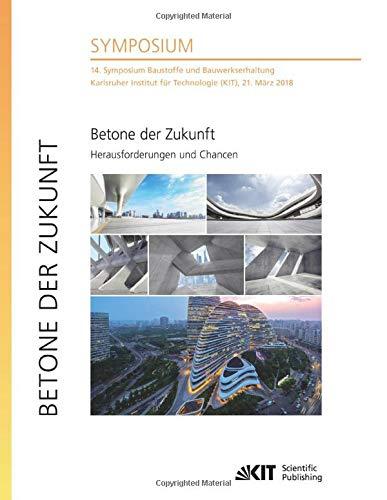 Betone der Zukunft - Herausforderungen und Chancen : 14. Symposium Baustoffe und Bauwerkserhaltung, Karlsruher Institut für Technologie (KIT), 21. März 2018