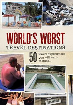 World's Worst Travel Destinations: 50 Travel Experiences You Will Want to Miss