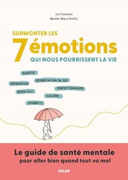 Surmonter les 7 émotions qui nous pourrissent la vie : anxiété, dépréciation de soi, dépression, burn-out, perfectionnisme, regrets : le guide de santé mentale pour aller bien quand tout va mal