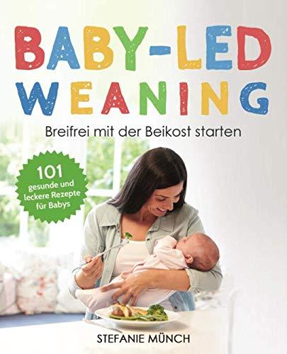 Baby-led weaning – Breifrei mit der Beikost starten: 101 gesunde und leckere Rezepte für Babys