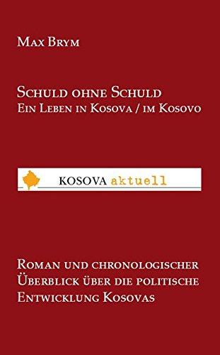 Schuld ohne Schuld Ein Leben in Kosova / im Kosovo: Roman und chronologischer Überblick über die politische Entwicklung Kosovas