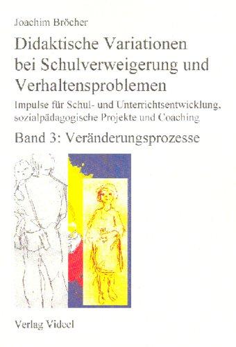 Didaktische Variationen bei Schulverweigerung und Verhaltensproblemen. Impulse für Schul- und Unterrichtsentwicklung, sozialpädagogische Projekte und Coaching. Band 3: Veränderungsprozesse.