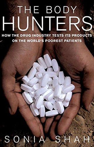 The Body Hunters: Testings New Drugs on the World's Poorest Patients: How the Drug Industry Tests Its Products on the World's Poorest Patients