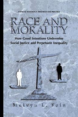 Race and Morality: How Good Intentions Undermine Social Justice and Perpetuate Inequality (Clinical Sociology: Research and Practice)