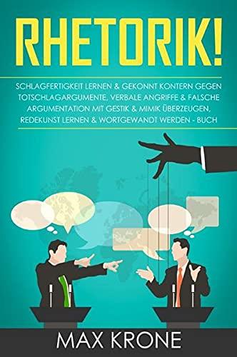 Rhetorik!: Schlagfertigkeit lernen & gekonnt kontern gegen Totschlagargumente, verbale angriffe & falsche Argumentation Mit Gestik & Mimik ... lernen & Wortgewandt werden - Buch