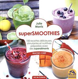 Supersmoothies : 100 recettes délicieuses, stimulantes et nutritives préparées avec des superaliments