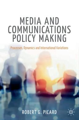 Media and Communications Policy Making: Processes, Dynamics and International Variations (Palgrave Global Media Policy and Business)