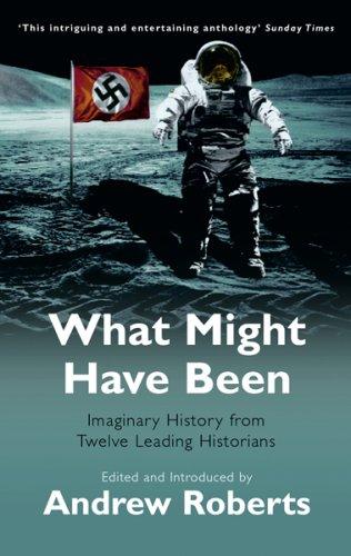 What Might Have Been: Leading Historians on Twelve 'What Ifs' of History: Imaginary History from Twelve Leading Historians (Phoenix Paperback Series)