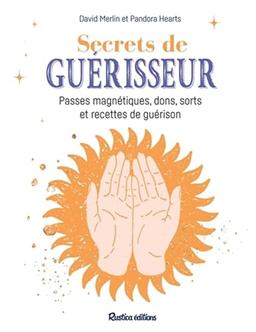 Secrets de guérisseur : passes magnétiques, dons, sorts et recettes de guérison