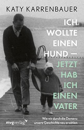 Ich wollte einen Hund – jetzt hab ich einen Vater: Wie wir durch die Demenz unsere Geschichte neu erzählen