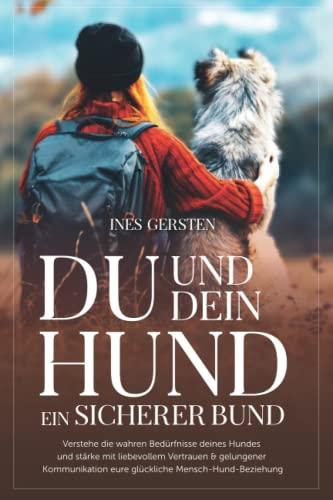 Du und dein Hund - Ein sicherer Bund: Verstehe die wahren Bedürfnisse deines Hundes und stärke mit liebevollem Vertrauen & gelungener Kommunikation eure glückliche Mensch-Hund-Beziehung