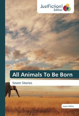 All Animals To Be Born: Seven Stories