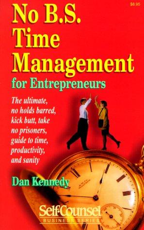 No B.S. Time Management for Entrepreneurs: The Ultimate, No Holds Barred, Kick Butt, Take No Prisoners, Guide to Time, Productivity, and Sanity (Self-counsel Business Series)