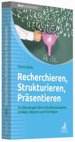 Recherchieren, Strukturieren, Präsentieren: So überzeugen Sie in Abschlussarbeiten, Artikeln, Reports und Vorträgen