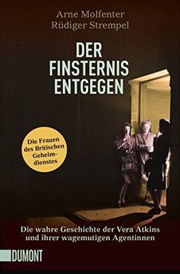 Der Finsternis entgegen: Die wahre Geschichte der Vera Atkins und ihrer wagemutigen Agentinnen (Taschenbücher)