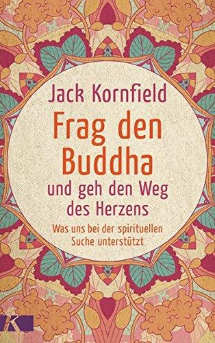 Frag den Buddha - und geh den Weg des Herzens: Was uns bei der spirituellen Suche unterstützt. Neuausgabe