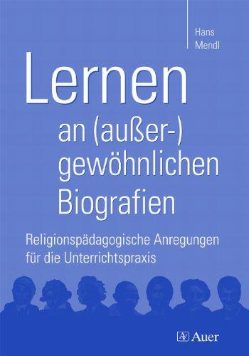 Lernen an (außer-)gewöhnlichen Biografien: Religionspädagogische Anregungen für die Unterrichtspraxis