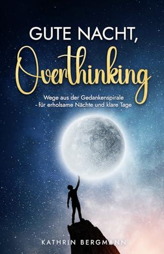 Gute Nacht, Overthinking: Wege aus der Gedankenspirale - für erholsame Nächte und klare Tage