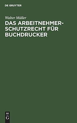 Das Arbeitnehmer-Schutzrecht für Buchdrucker: Mit besonderer Berücksichtigung der Lehrlingsordnung für das Buchdruckgewerbe und dessen Verhältnis zum Deutschen Buchdrucker-Tarif