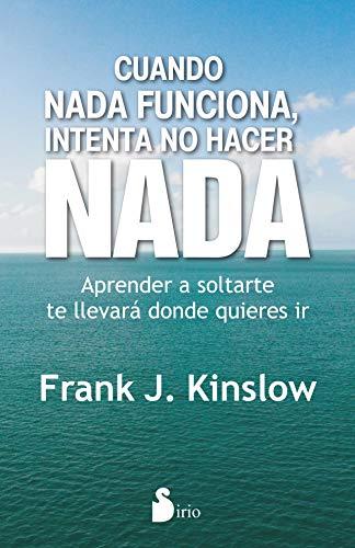 Cuando NADA Funciona, Intenta No Hacer NADA: Aprender a Soltarte Te Llevara Donde Quieres Ir