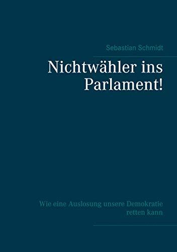 Nichtwähler ins Parlament!: Wie eine Auslosung unsere Demokratie retten kann - Ein Selbstinterview