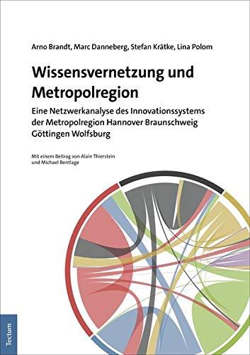 Wissensvernetzung und Metropolregion: Eine Netzwerkanalyse des Innovationssystems der Metropolregion Hannover Braunschweig Göttingen Wolfsburg