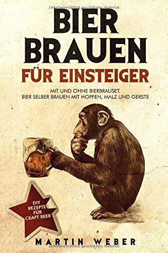 Bier Brauen für Einsteiger: Mit und ohne Bierbrauset: Bier selber brauen mit Hopfen, Malz und Gerste | DIY Rezepte für Craft Beer