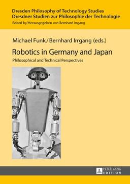 Robotics in Germany and Japan: Philosophical and Technical Perspectives (Dresden Philosophy of Technology Studies / Dresdner Studien zur Philosophie der Technologie)