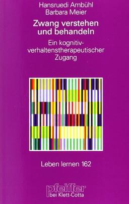 Zwang verstehen und behandeln. Ein kognitiv-verhaltenstherapeutischer Zugang (Leben Lernen 162)