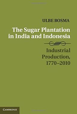 The Sugar Plantation in India and Indonesia: Industrial Production, 1770–2010 (Studies in Comparative World History)