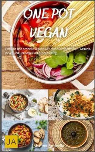 One Pot Vegan: Einfache und schnelle vegane Gerichte aus einem Topf - Gesund, lecker und unkompliziert für den Alltag