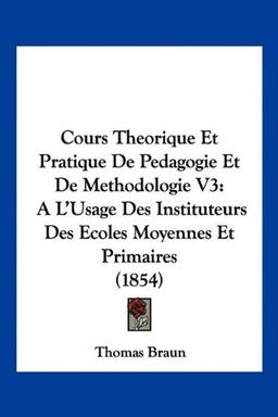 Cours Theorique Et Pratique De Pedagogie Et De Methodologie V3: A L'Usage Des Instituteurs Des Ecoles Moyennes Et Primaires (1854)