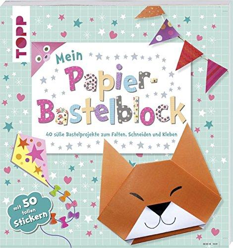 Mein Papier-Bastelblock: 40 süße Bastelprojekte zum Falten, Schneiden und Kleben. Mit 40 Papieren und 50 tollen Stickern zum Heraustrennen und Verbasteln