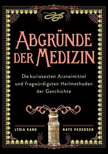 Abgründe der Medizin: Die bizarrsten Arzneimittel und kuriosesten Heilmethoden der Geschichte