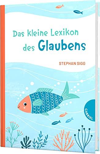 Das kleine Lexikon des Glaubens: Antworten auf Kinderfragen zu Religion, Glaube und Kirche