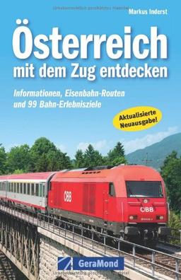 Österreich mit dem Zug entdecken - Dokumentation und Bildband über Zugreisen und Schienenverkehr in der Alpenrepublik: Informationen, Eisenbahn-Routen ... Eisenbahn-Routen und 99 Bahn-Erlebnisziele