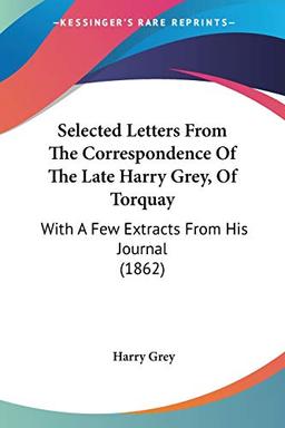 Selected Letters From The Correspondence Of The Late Harry Grey, Of Torquay: With A Few Extracts From His Journal (1862)