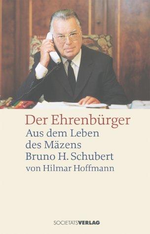 Der Ehrenbürger. Aus dem Leben des Mäzens Bruno H. Schubert