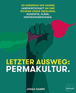 Letzter Ausweg: Permakultur: So krempeln wir unsere Landwirtschaft um und sichern unser Überleben. Konzepte, Pläne, Hintergrundwissen