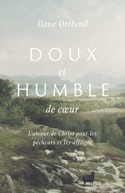 Doux et humble de cœur: L'amour de Christ pour les pécheurs et les affligés: L'amour de Christ pour les pêcheurs et les affligés