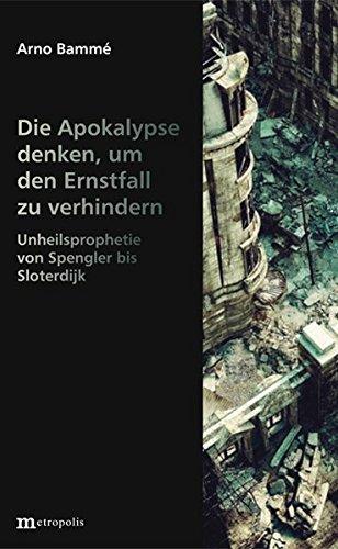 Die Apokalypse denken, um den Ernstfall zu verhindern: Unheilsprophetie von Spengler bis Sloterdijk