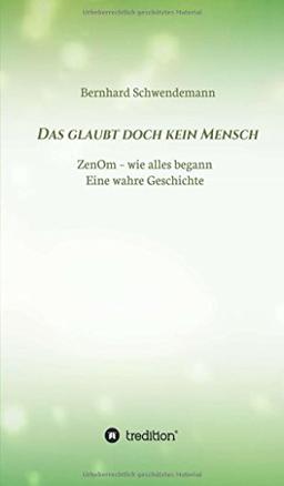 Das glaubt doch kein Mensch...: Eine wahre Geschichte! ZenOm- wie alles begann