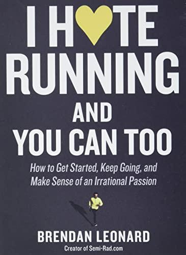 I Hate Running and You Can Too: How to Get Started and Keep Going, and Make Sense of an Irrational Passion