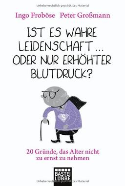 Ist es wahre Leidenschaft  oder nur erhöhter Blutdruck?: Gute Gründe, das Alter nicht zu ernst zu nehmen: 20 GrÃ1/4nde, das Alter nicht zu ernst zu nehmen