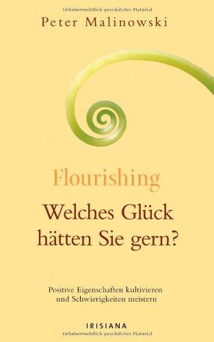 Flourishing - Welches Glück hätten Sie gern?: Positive Eigenschaften kultivieren und Schwierigkeiten meistern